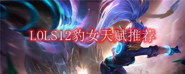 LOLS12豹女天赋推荐