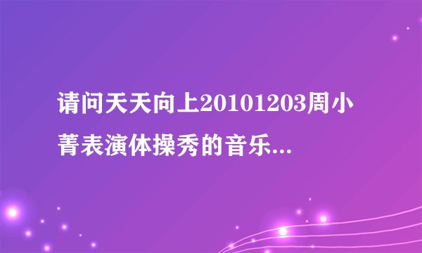 请问天天向上20101203周小菁表演体操秀的音乐叫什么名字？