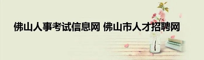 佛山人事考试信息网 佛山市人才招聘网