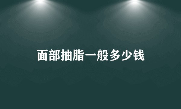 面部抽脂一般多少钱