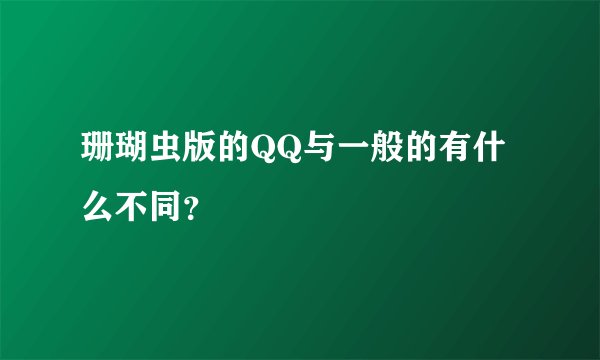 珊瑚虫版的QQ与一般的有什么不同？
