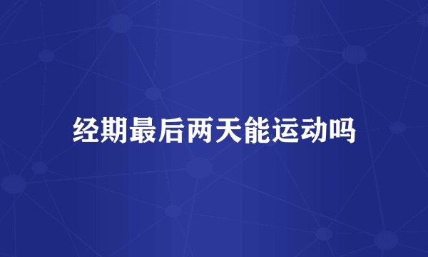 经期最后两天能运动吗