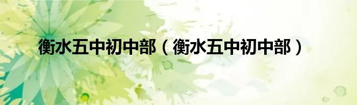 衡水五中初中部(衡水五中初中部)