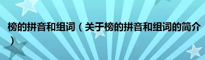 榜的拼音和组词（关于榜的拼音和组词的简介）