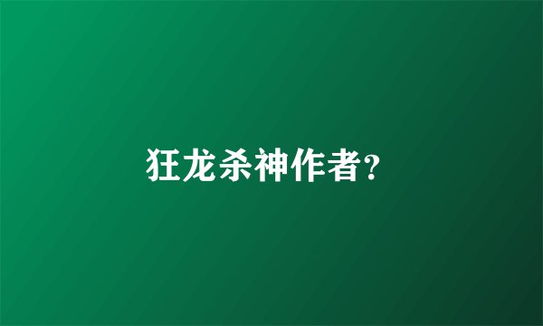 狂龙杀神作者？