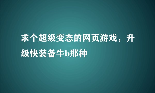 求个超级变态的网页游戏，升级快装备牛b那种