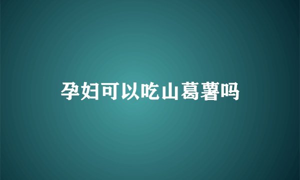 孕妇可以吃山葛薯吗
