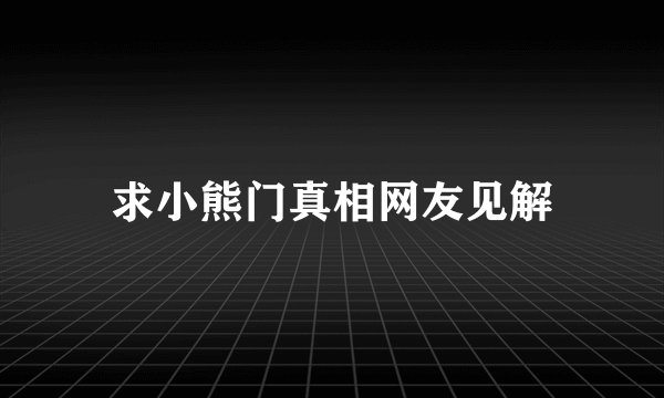 求小熊门真相网友见解