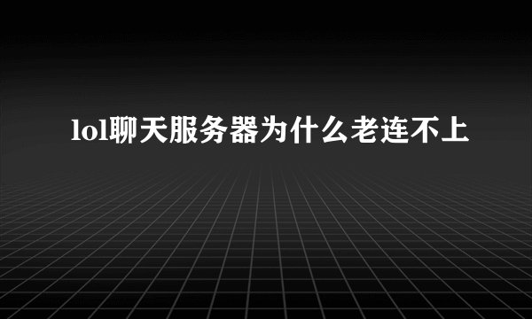 lol聊天服务器为什么老连不上