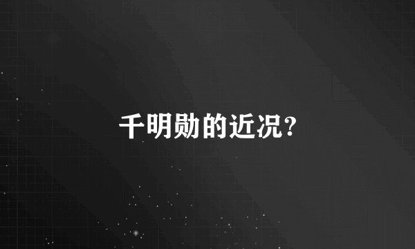 千明勋的近况?