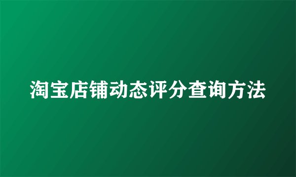 淘宝店铺动态评分查询方法