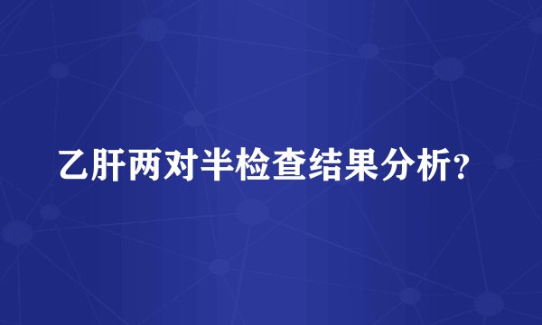 乙肝两对半检查结果分析？
