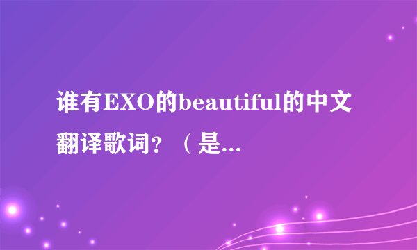 谁有EXO的beautiful的中文翻译歌词？（是韩文翻中文）