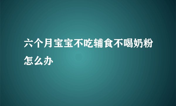 六个月宝宝不吃辅食不喝奶粉怎么办