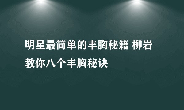 明星最简单的丰胸秘籍 柳岩教你八个丰胸秘诀