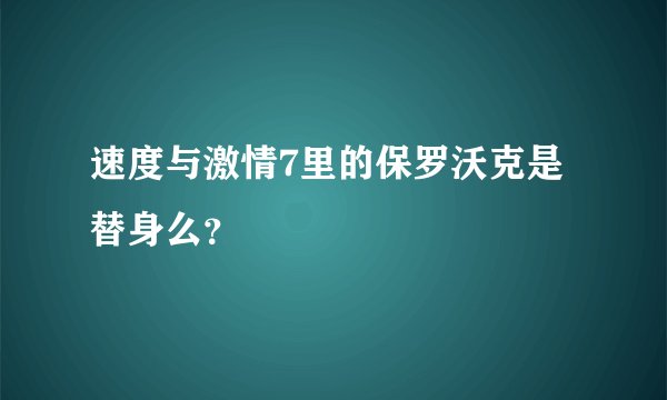 速度与激情7里的保罗沃克是替身么？