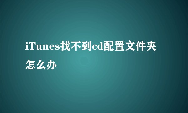 iTunes找不到cd配置文件夹怎么办