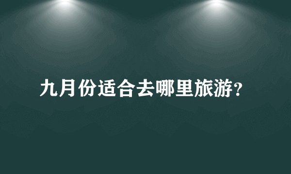 九月份适合去哪里旅游？