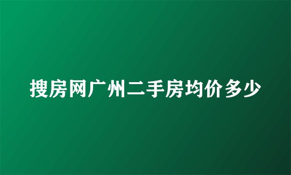 搜房网广州二手房均价多少
