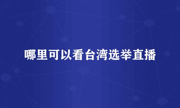哪里可以看台湾选举直播
