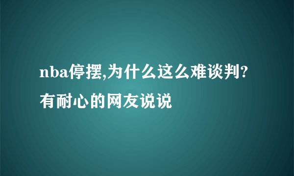 nba停摆,为什么这么难谈判?有耐心的网友说说