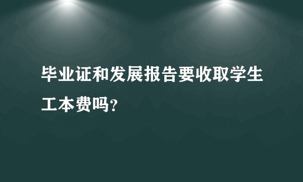 毕业证和发展报告要收取学生工本费吗？
