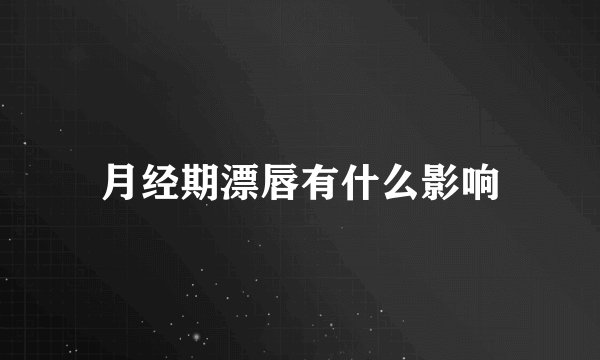 月经期漂唇有什么影响