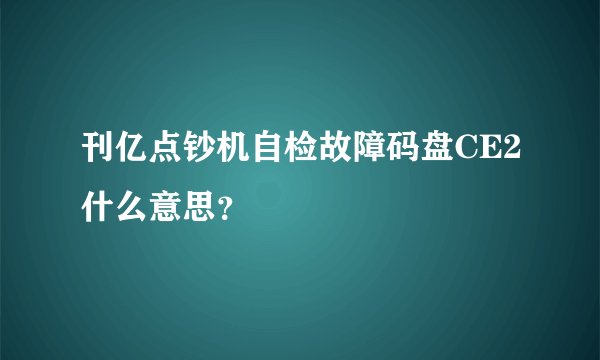 刊亿点钞机自检故障码盘CE2什么意思？