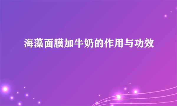海藻面膜加牛奶的作用与功效