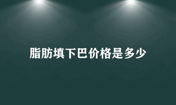 脂肪填下巴价格是多少