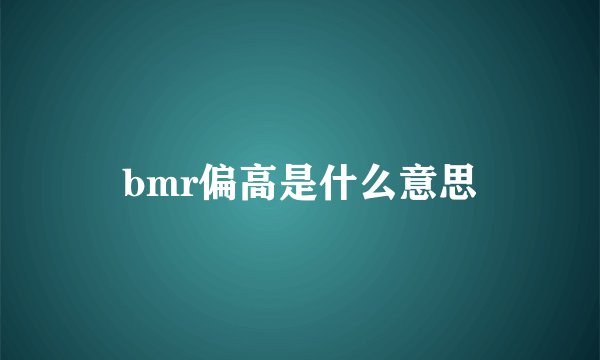 bmr偏高是什么意思
