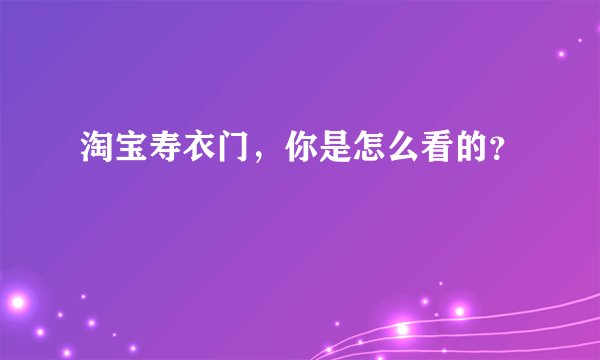 淘宝寿衣门，你是怎么看的？