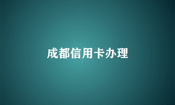 成都信用卡办理