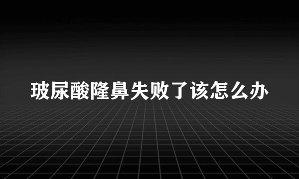 玻尿酸隆鼻失败了该怎么办