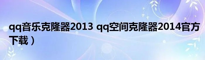 qq音乐克隆器2013 qq空间克隆器2014官方下载)