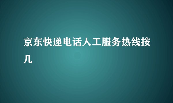 京东快递电话人工服务热线按几