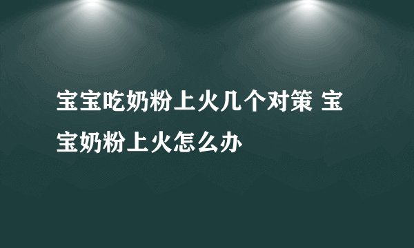 宝宝吃奶粉上火几个对策 宝宝奶粉上火怎么办