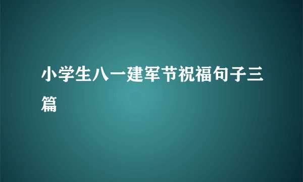 小学生八一建军节祝福句子三篇