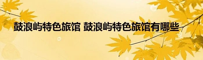 鼓浪屿特色旅馆 鼓浪屿特色旅馆有哪些