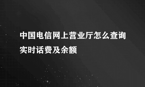 中国电信网上营业厅怎么查询实时话费及余额