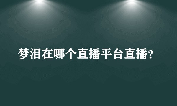 梦泪在哪个直播平台直播？
