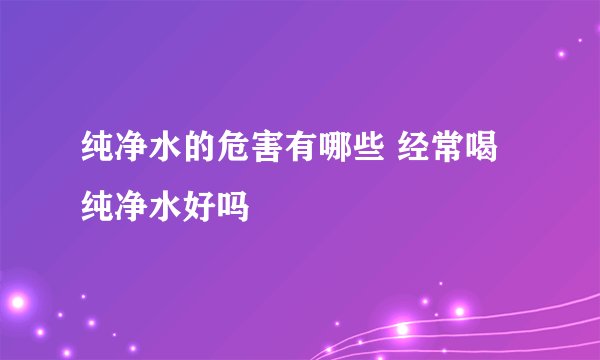 纯净水的危害有哪些 经常喝纯净水好吗