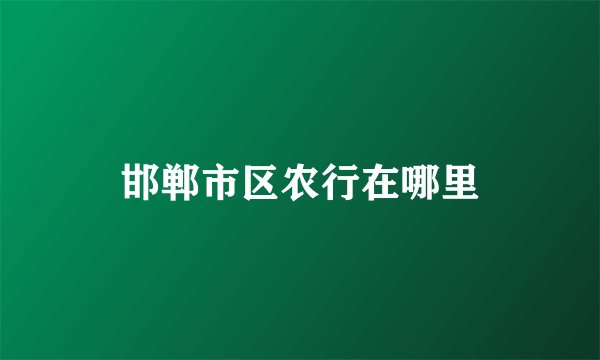邯郸市区农行在哪里