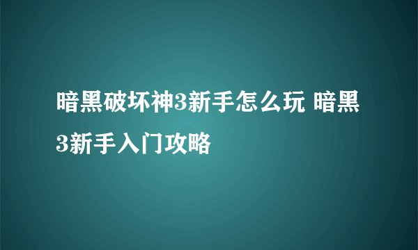 暗黑破坏神3新手怎么玩 暗黑3新手入门攻略