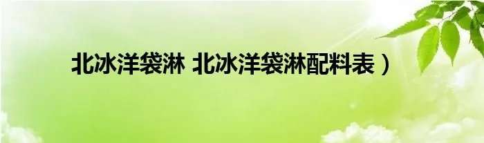北冰洋袋淋 北冰洋袋淋配料表）
