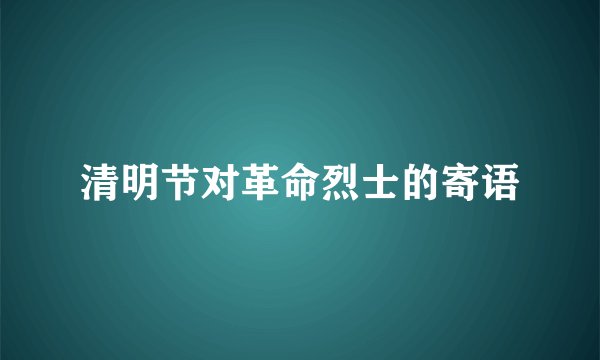 清明节对革命烈士的寄语