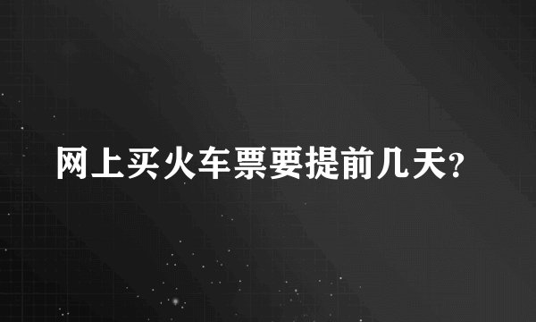 网上买火车票要提前几天？