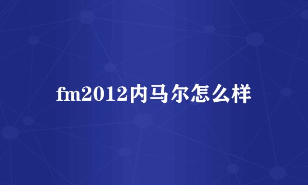 fm2012内马尔怎么样
