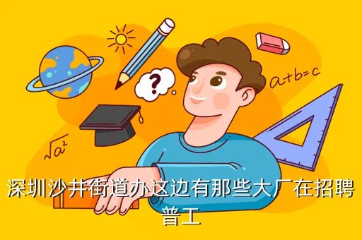 沙井街道办招聘,深圳沙井街道办这边有那些大厂在招聘普工