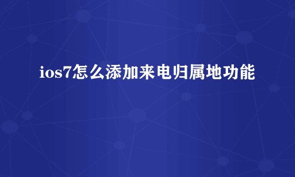 ios7怎么添加来电归属地功能